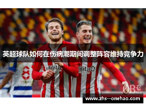 英超球队如何在伤病潮期间调整阵容维持竞争力