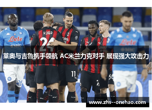 莱奥与吉鲁携手领航 AC米兰力克对手 展现强大攻击力 莱奥与吉鲁携手领航 AC米兰力克对手 展现强大攻击力