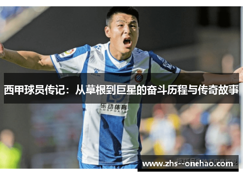 西甲球员传记:从草根到巨星的奋斗历程与传奇故事 西甲球员传记:从草根到巨星的奋斗历程与传奇故事