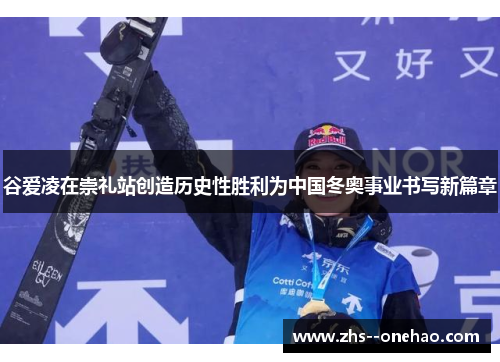 谷爱凌在崇礼站创造历史性胜利为中国冬奥事业书写新篇章 谷爱凌在崇礼站创造历史性胜利为中国冬奥事业书写新篇章