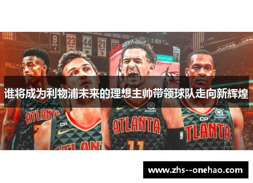 谁将成为利物浦未来的理想主帅带领球队走向新辉煌