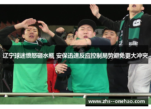 辽宁球迷愤怒砸水瓶 安保迅速反应控制局势避免更大冲突