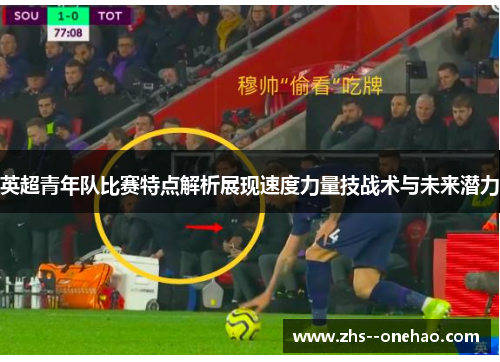 英超青年队比赛特点解析展现速度力量技战术与未来潜力