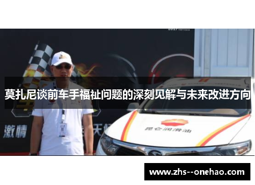 莫扎尼谈前车手福祉问题的深刻见解与未来改进方向