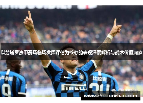 以劳塔罗法甲赛场临场发挥评估为核心的表现深度解析与战术价值洞察 以劳塔罗法甲赛场临场发挥评估为核心的表现深度解析与战术价值洞察