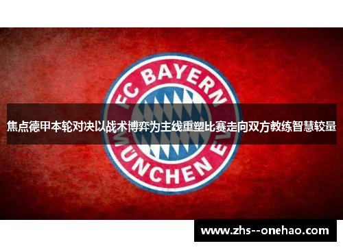 焦点德甲本轮对决以战术博弈为主线重塑比赛走向双方教练智慧较量