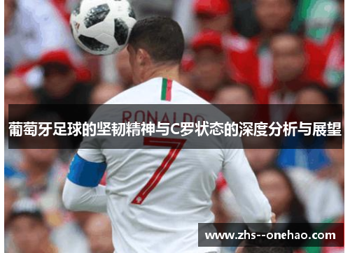 葡萄牙足球的坚韧精神与C罗状态的深度分析与展望
