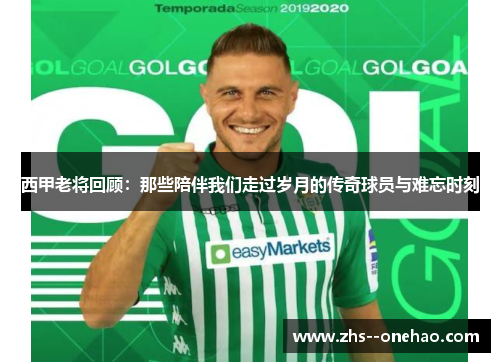 西甲老将回顾：那些陪伴我们走过岁月的传奇球员与难忘时刻