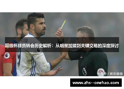 超级杯球员转会历史解析：从明星加盟到关键交易的深度探讨