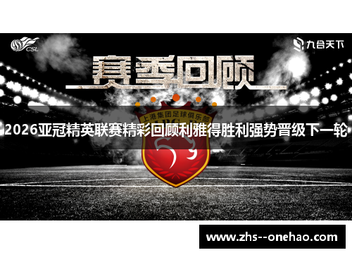 2026亚冠精英联赛精彩回顾利雅得胜利强势晋级下一轮