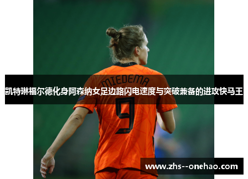 凯特琳福尔德化身阿森纳女足边路闪电速度与突破兼备的进攻快马王