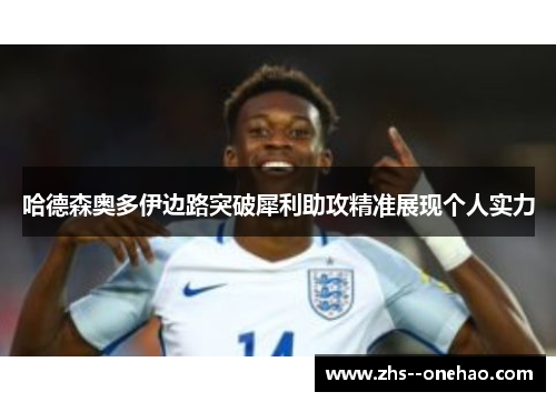 哈德森奥多伊边路突破犀利助攻精准展现个人实力