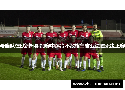希腊队在欧洲杯附加赛中爆冷不敌格鲁吉亚遗憾无缘正赛