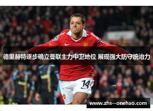 德里赫特逐步确立曼联主力中卫地位 展现强大防守统治力 德里赫特逐步确立曼联主力中卫地位 展现强大防守统治力