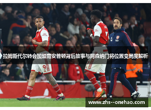 拉姆斯代尔转会加盟南安普顿背后故事与阿森纳门将位置变局度解析