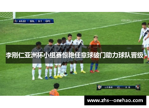 李刚仁亚洲杯小组赛惊艳任意球破门助力球队晋级