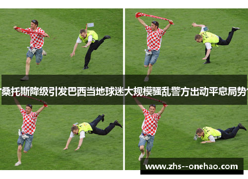 桑托斯降级引发巴西当地球迷大规模骚乱警方出动平息局势