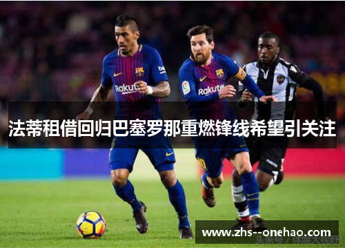 法蒂租借回归巴塞罗那重燃锋线希望引关注