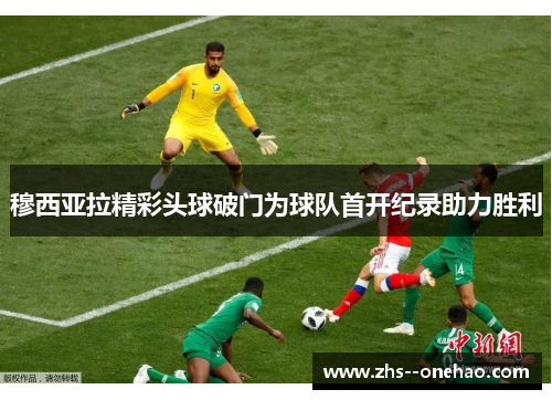 穆西亚拉精彩头球破门为球队首开纪录助力胜利 穆西亚拉精彩头球破门为球队首开纪录助力胜利