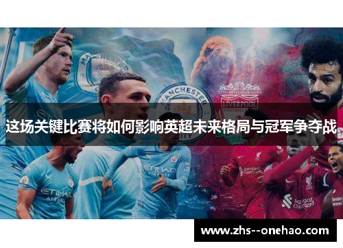这场关键比赛将如何影响英超未来格局与冠军争夺战
