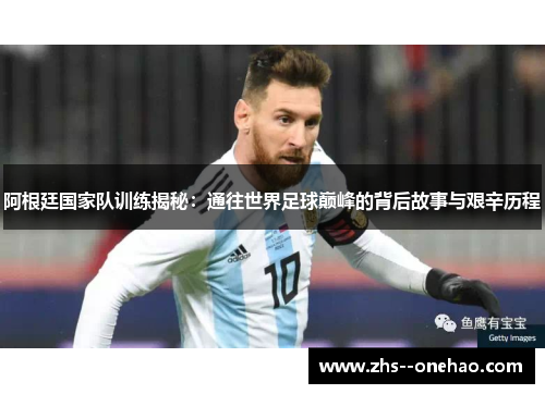 阿根廷国家队训练揭秘：通往世界足球巅峰的背后故事与艰辛历程