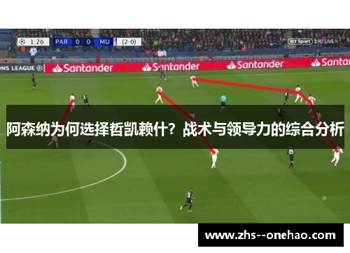 阿森纳为何选择哲凯赖什？战术与领导力的综合分析