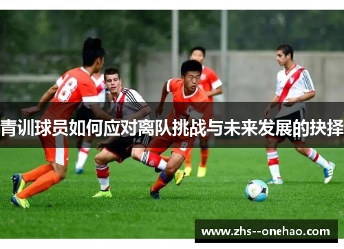 青训球员如何应对离队挑战与未来发展的抉择