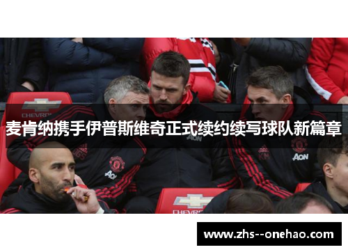 麦肯纳携手伊普斯维奇正式续约续写球队新篇章