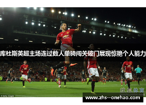 库杜斯英超主场连过数人单骑闯关破门展现惊艳个人能力 库杜斯英超主场连过数人单骑闯关破门展现惊艳个人能力