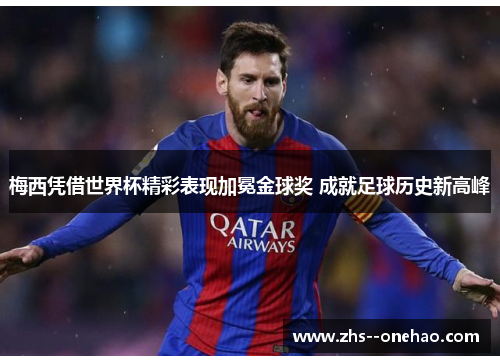 梅西凭借世界杯精彩表现加冕金球奖 成就足球历史新高峰