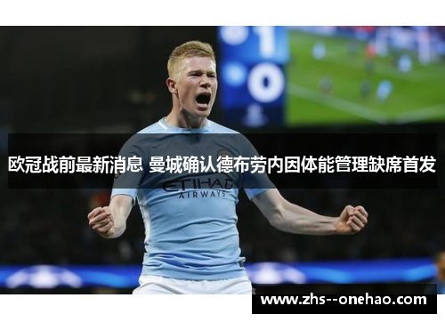 欧冠战前最新消息 曼城确认德布劳内因体能管理缺席首发 欧冠战前最新消息 曼城确认德布劳内因体能管理缺席首发